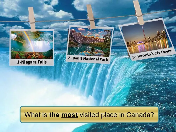 3- Toronto’s CN Tower 2- Banff National Park 1-Niagara Falls What is