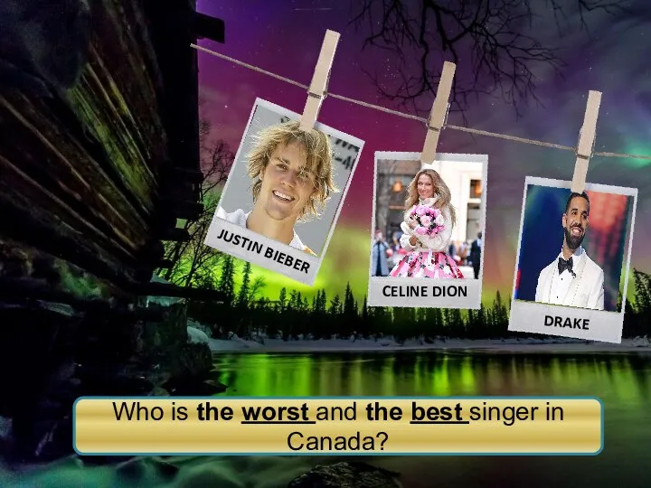 JUSTIN BIEBER CELINE DION DRAKE Who is the worst and the best singer in Canada?