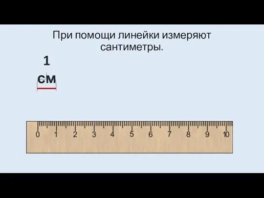 При помощи линейки измеряют сантиметры. 1 см