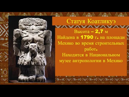 Статуя Коатликуэ Высота – 2,7 м Найдена в 1790 г. на площади