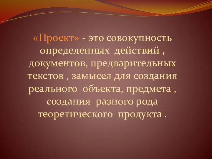 «Проект» - это совокупность определенных действий , документов, предварительных текстов , замысел