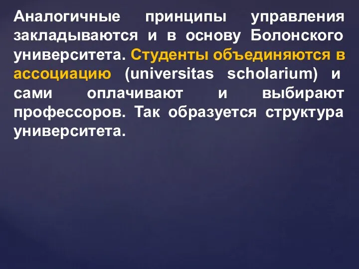 Аналогичные принципы управления закладываются и в основу Болонского университета. Студенты объединяются в