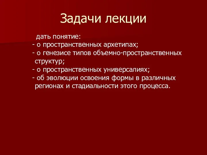 дать понятие: о пространственных архетипах; о генезисе типов объемно-пространственных структур; о пространственных