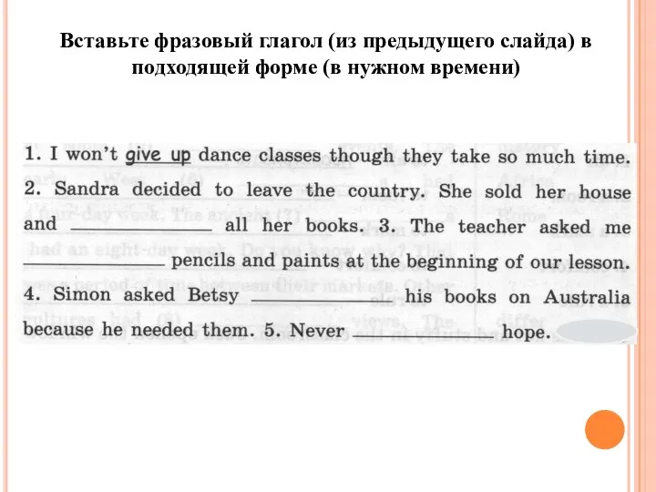 Вставьте фразовый глагол (из предыдущего слайда) в подходящей форме (в нужном времени)