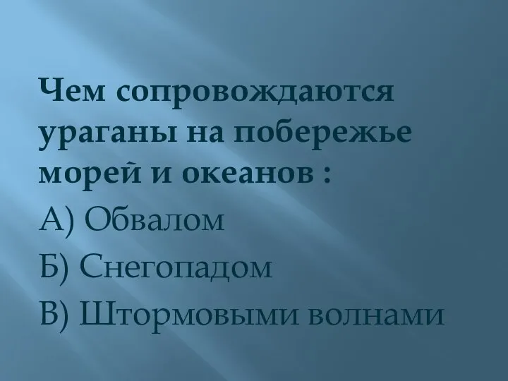 Чем сопровождаются ураганы на побережье морей и океанов : А) Обвалом Б) Снегопадом В) Штормовыми волнами