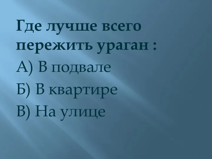 Где лучше всего пережить ураган : А) В подвале Б) В квартире В) На улице