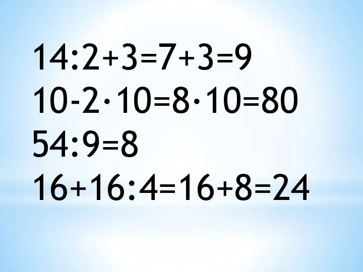 14:2+3=7+3=9 10-2·10=8·10=80 54:9=8 16+16:4=16+8=24