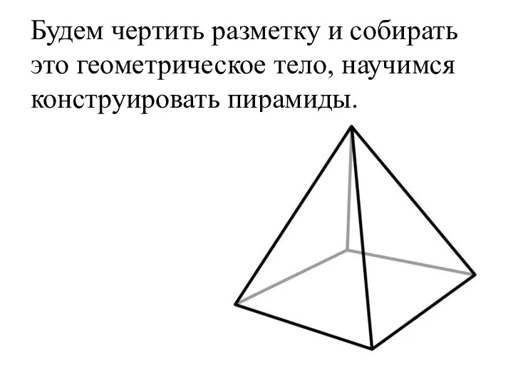 Будем чертить разметку и собирать это геометрическое тело, научимся конструировать пирамиды.