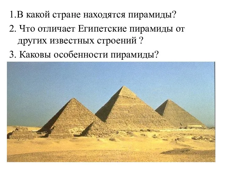 1.В какой стране находятся пирамиды? 2. Что отличает Египетские пирамиды от других