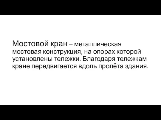 Мостовой кран – металлическая мостовая конструкция, на опорах которой установлены тележки. Благодаря