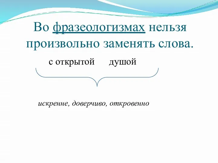 с открытой душой искренне, доверчиво, откровенно Во фразеологизмах нельзя произвольно заменять слова.