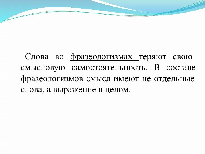 Слова во фразеологизмах теряют свою смысловую самостоятельность. В составе фразеологизмов смысл имеют