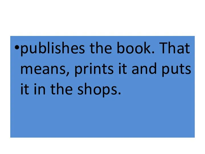 publishes the book. That means, prints it and puts it in the shops.