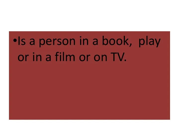Is a person in a book, play or in a film or on TV.