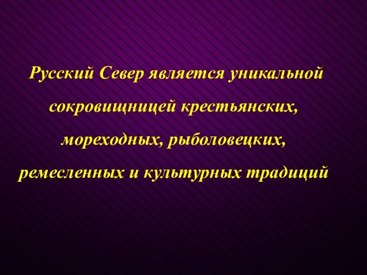 Русский Север является уникальной сокровищницей крестьянских, мореходных, рыболовецких, ремесленных и культурных традиций