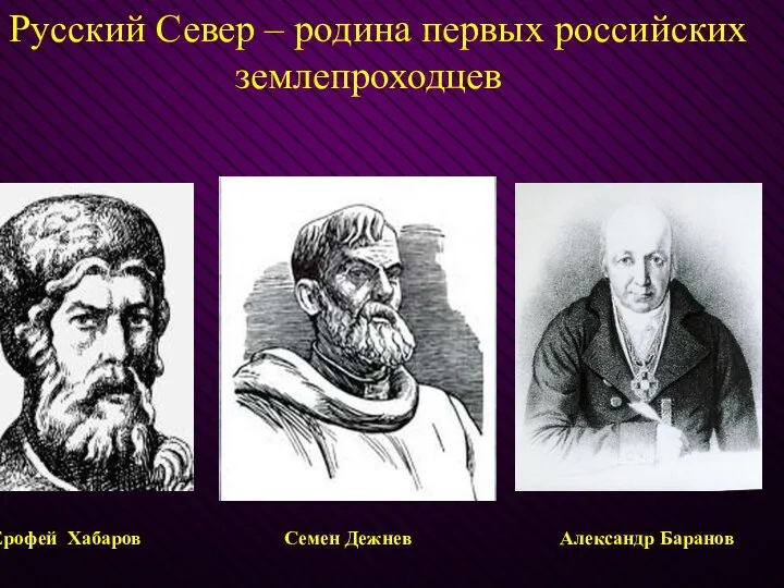 Русский Север – родина первых российских землепроходцев Ерофей Хабаров Семен Дежнев Александр Баранов