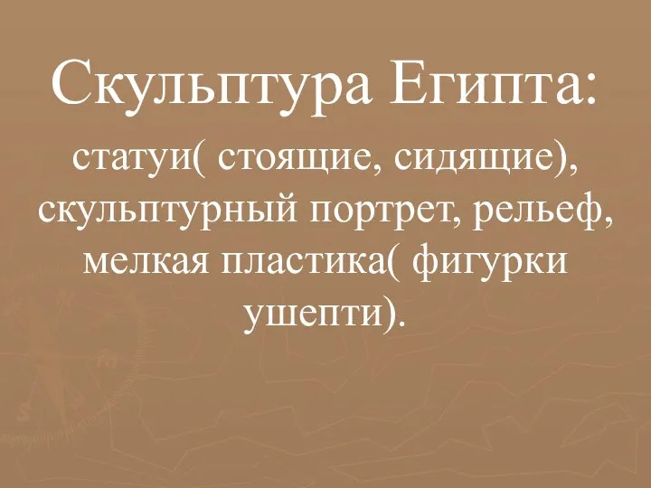 Скульптура Египта: статуи( стоящие, сидящие), скульптурный портрет, рельеф, мелкая пластика( фигурки ушепти).