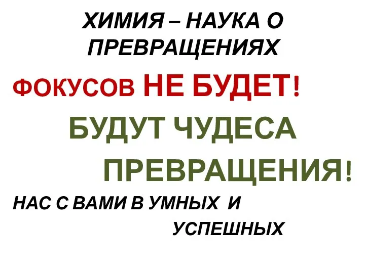 ХИМИЯ – НАУКА О ПРЕВРАЩЕНИЯХ ФОКУСОВ НЕ БУДЕТ! БУДУТ ЧУДЕСА ПРЕВРАЩЕНИЯ! НАС