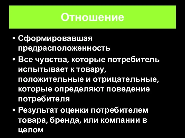 Отношение Сформировавшая предрасположенность Все чувства, которые потребитель испытывает к товару, положительные и