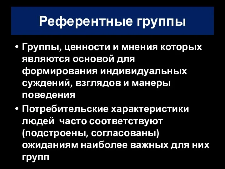 Референтные группы Группы, ценности и мнения которых являются основой для формирования индивидуальных