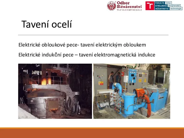 Tavení ocelí Elektrické obloukové pece- tavení elektrickým obloukem Elektrické indukční pece – tavení elektromagnetická indukce