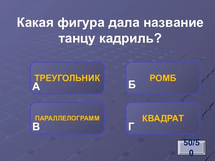 ТРЕУГОЛЬНИК ПАРАЛЛЕЛОГРАММ КВАДРАТ РОМБ А Б В Г Какая фигура дала название танцу кадриль? 50/50