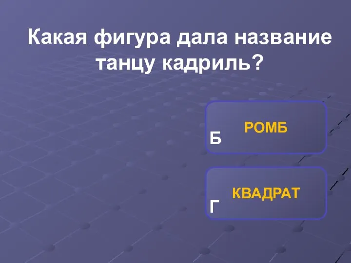 КВАДРАТ РОМБ Б Г Какая фигура дала название танцу кадриль?