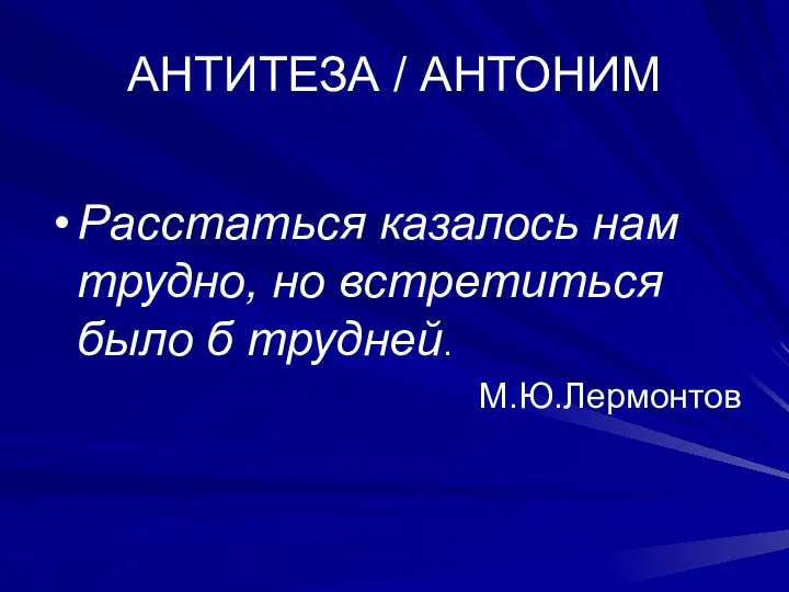 АНТИТЕЗА / АНТОНИМ Расстаться казалось нам трудно, но встретиться было б трудней. М.Ю.Лермонтов