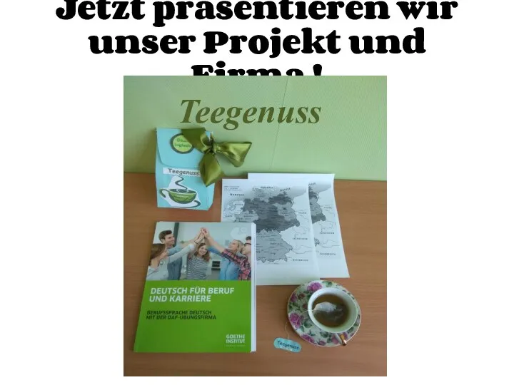 Jetzt präsentieren wir unser Projekt und Firma ! Teegenuss