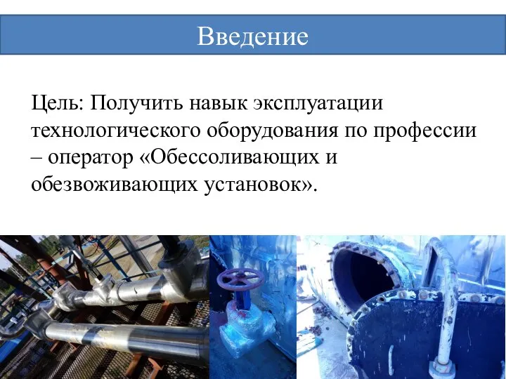 Введение Цель: Получить навык эксплуатации технологического оборудования по профессии – оператор «Обессоливающих и обезвоживающих установок».