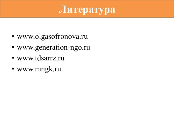 Литература www.olgasofronova.ru www.generation-ngo.ru www.tdsarrz.ru www.mngk.ru