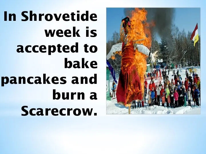In Shrovetide week is accepted to bake pancakes and burn a Scarecrow.