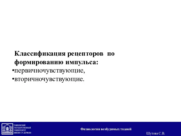 Классификация рецепторов по формированию импульса: первичночувствующие, вторичночувствующие. Физиология возбудимых тканей Шутова С.В.