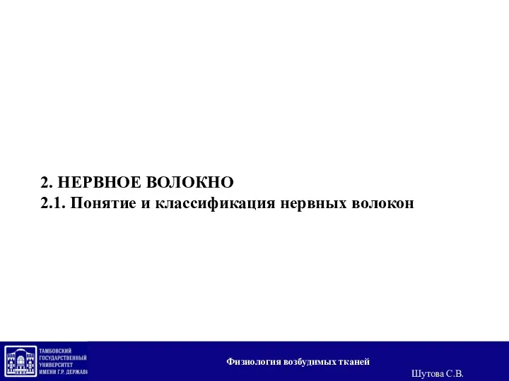 2. НЕРВНОЕ ВОЛОКНО 2.1. Понятие и классификация нервных волокон Физиология возбудимых тканей Шутова С.В.