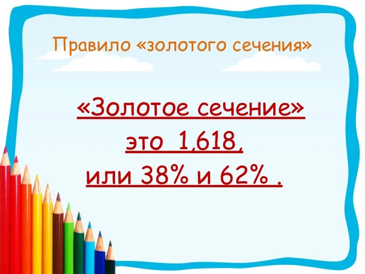 Правило «золотого сечения» «Золотое сечение» это 1,618, или 38% и 62% .