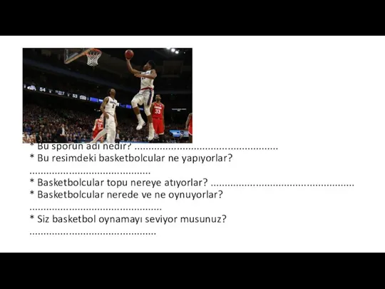 * Bu sporun adı nedir? ................................................... * Bu resimdeki basketbolcular ne yapıyorlar?