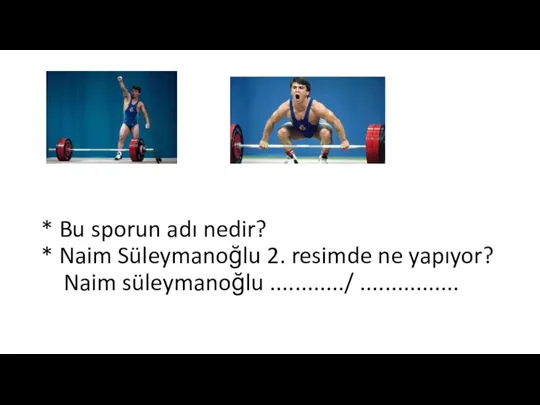 * Bu sporun adı nedir? * Naim Süleymanoğlu 2. resimde ne yapıyor? Naim süleymanoğlu ............/ ................