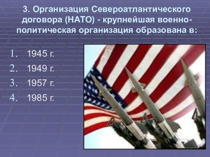 3. Организация Североатлантического договора (НАТО) - крупнейшая военно-политическая организация образована в: 1945