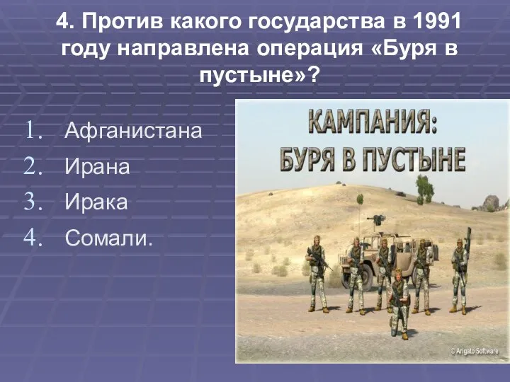 4. Против какого государства в 1991 году направлена операция «Буря в пустыне»? Афганистана Ирана Ирака Сомали.