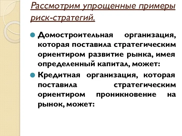 Рассмотрим упрощенные примеры риск-стратегий. Домостроительная организация, которая поставила стратегическим ориентиром развитие рынка,