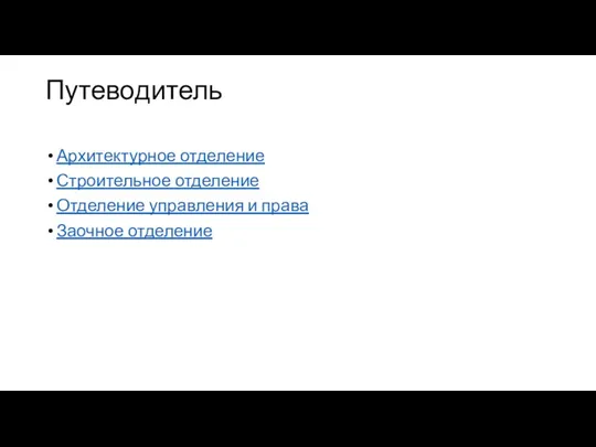 Путеводитель Архитектурное отделение Строительное отделение Отделение управления и права Заочное отделение