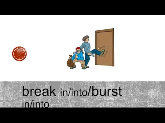 break in/into/burst in/into