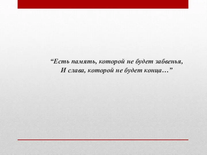 “Есть память, которой не будет забвенья, И слава, которой не будет конца…”