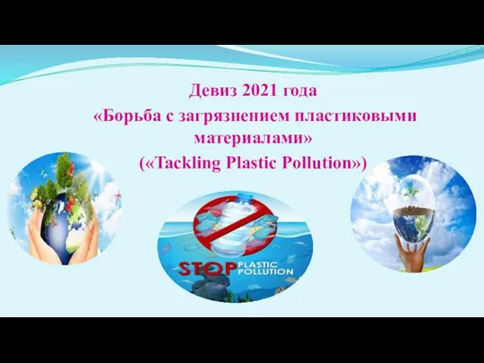 Девиз 2021 года «Борьба с загрязнением пластиковыми материалами» («Tackling Plastic Pollution»)