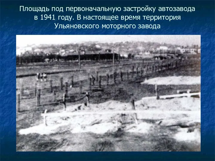 Площадь под первоначальную застройку автозавода в 1941 году. В настоящее время территория Ульяновского моторного завода