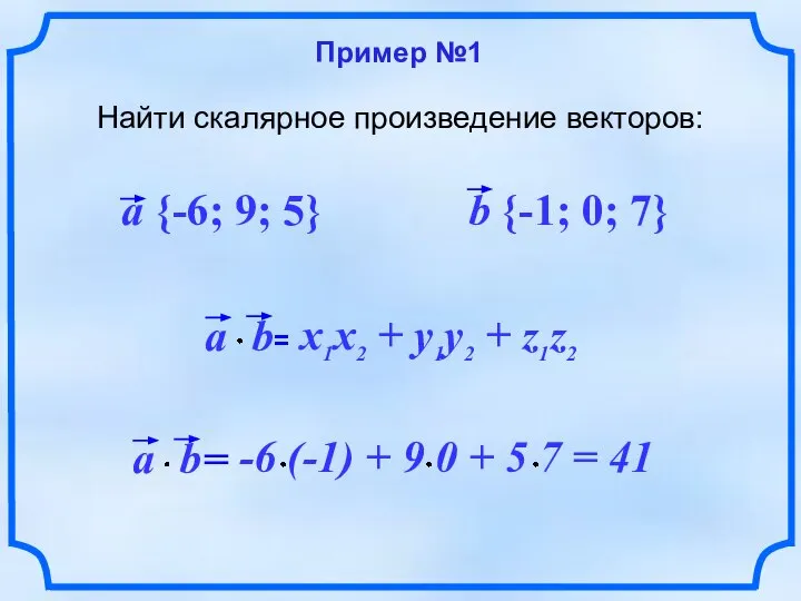 Пример №1 Найти скалярное произведение векторов: a {-6; 9; 5} b {-1; 0; 7}