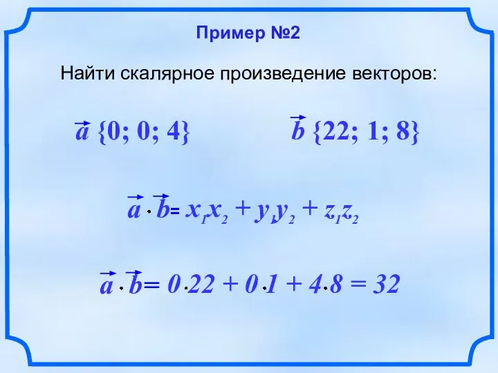 Пример №2 Найти скалярное произведение векторов: a {0; 0; 4} b {22; 1; 8}