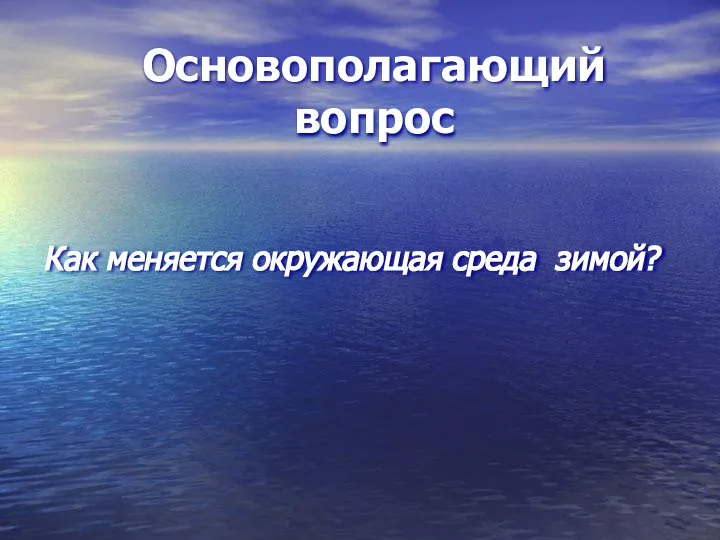 Основополагающий вопрос Как меняется окружающая среда зимой?