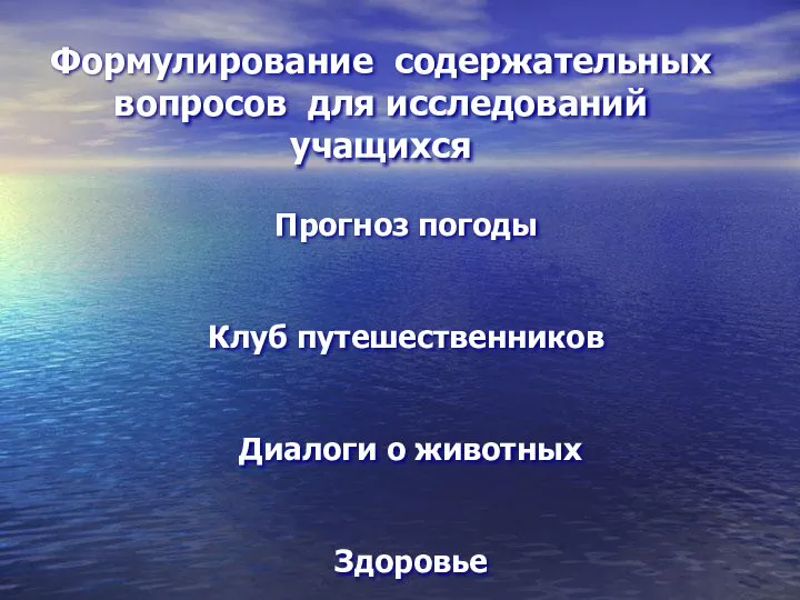 Прогноз погоды Клуб путешественников Диалоги о животных Здоровье Формулирование содержательных вопросов для исследований учащихся