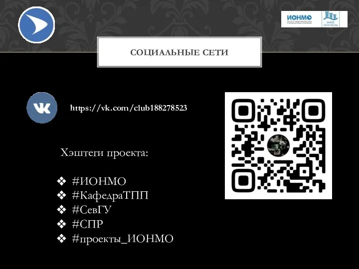 СОЦИАЛЬНЫЕ СЕТИ https://vk.com/club188278523 Хэштеги проекта: #ИОНМО #КафедраТПП #СевГУ #СПР #проекты_ИОНМО